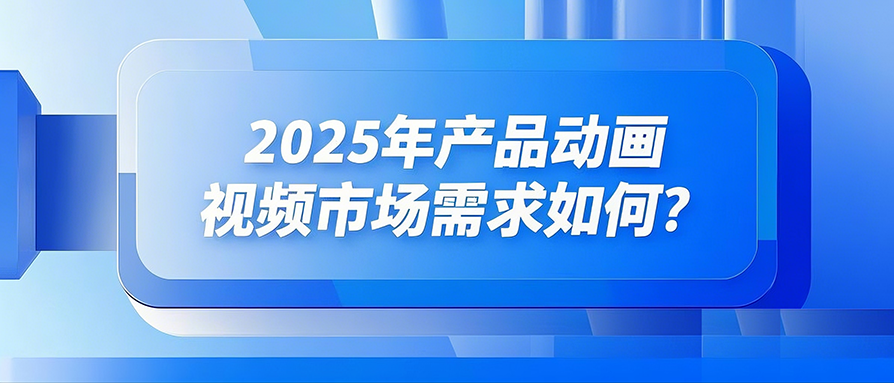 2025 年产品动画视频的市场需求如何? 2025 年产品动画视频的市场需求如何?