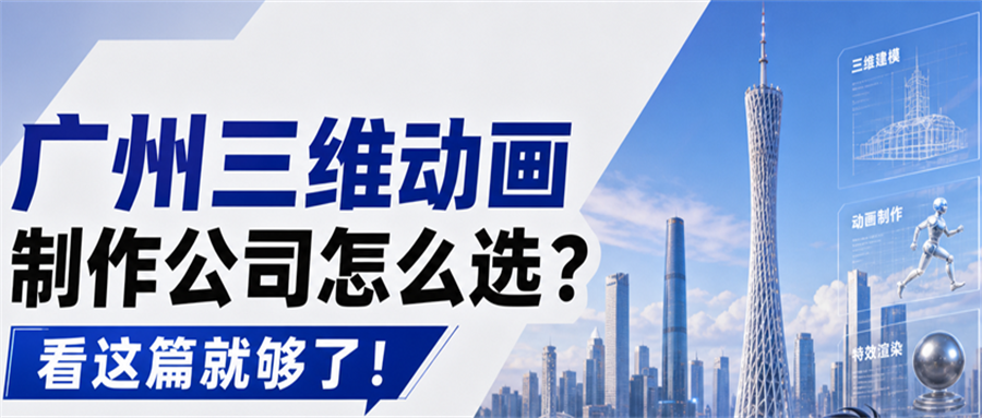广州三维动画制作公司怎么选？看这篇就够了