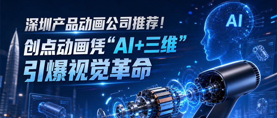 深圳产品动画公司推荐！创点动画凭“AI+三维”引爆视觉革命