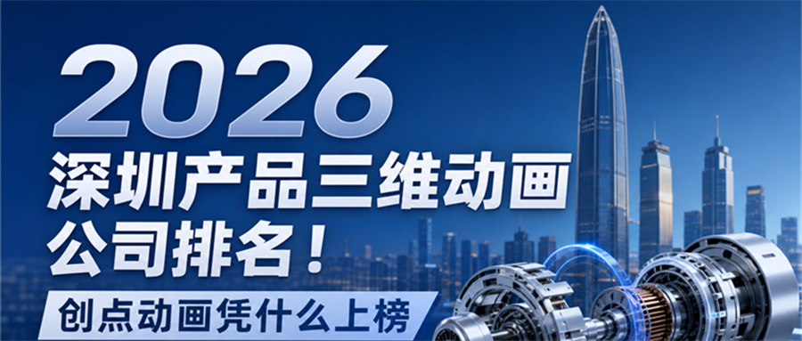 2026深圳产品三维动画公司排名！创点动画凭什么上榜